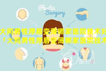 大同男性厚唇变薄哪家医院技术好「大同男性厚唇变薄哪家医院技术 🐼 好些」